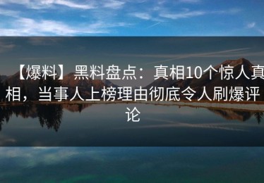 【爆料】黑料盘点：真相10个惊人真相，当事人上榜理由彻底令人刷爆评论