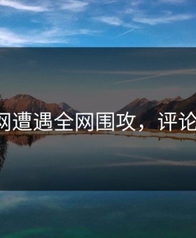 吃瓜网遭遇全网围攻，评论亮了！