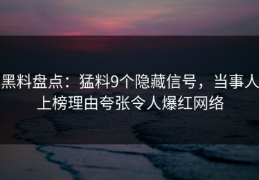 黑料盘点：猛料9个隐藏信号，当事人上榜理由夸张令人爆红网络