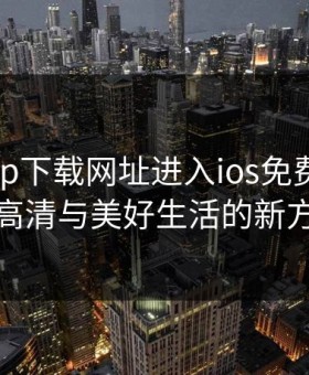 芭乐app下载网址进入ios免费——畅享高清与美好生活的新方式