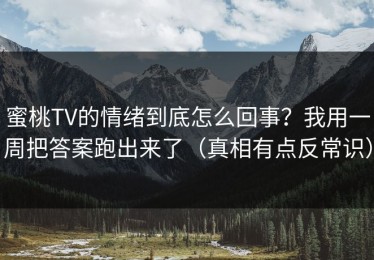 蜜桃TV的情绪到底怎么回事？我用一周把答案跑出来了（真相有点反常识）