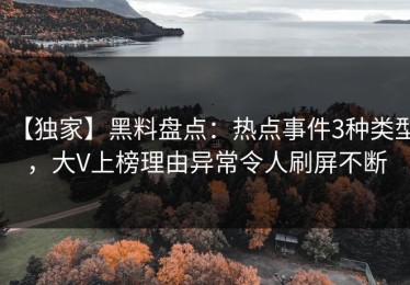 【独家】黑料盘点：热点事件3种类型，大V上榜理由异常令人刷屏不断