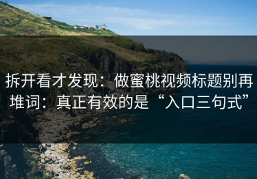 拆开看才发现：做蜜桃视频标题别再堆词：真正有效的是“入口三句式”