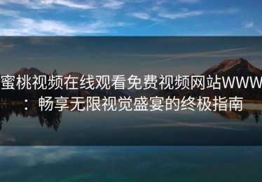 蜜桃视频在线观看免费视频网站WWW：畅享无限视觉盛宴的终极指南