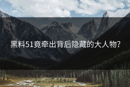 黑料51竟牵出背后隐藏的大人物？