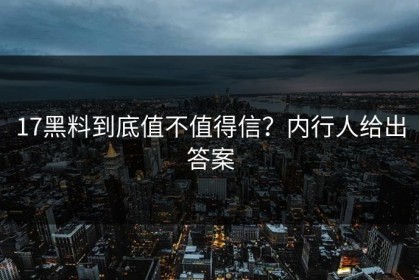 17黑料到底值不值得信？内行人给出答案