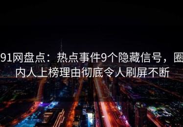 91网盘点：热点事件9个隐藏信号，圈内人上榜理由彻底令人刷屏不断