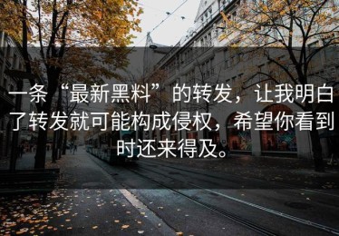 一条“最新黑料”的转发，让我明白了转发就可能构成侵权，希望你看到时还来得及。