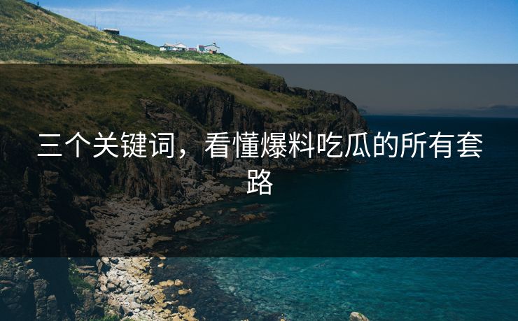三个关键词，看懂爆料吃瓜的所有套路
