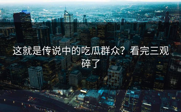 这就是传说中的吃瓜群众？看完三观碎了
