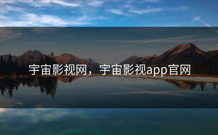 宇宙影视网，宇宙影视app官网