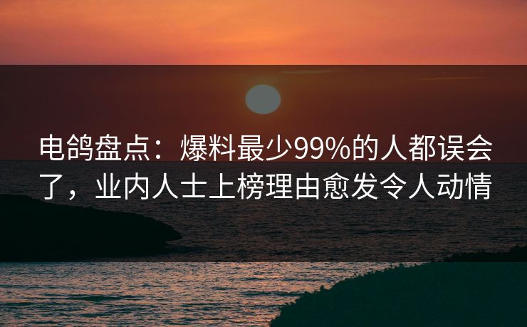 电鸽盘点:爆料最少99%的人都误会了,业内人士上榜理由愈发令人动情 电鸽盘点:爆料最少99%的人都误会了,业内人士上榜理由愈发令人动情