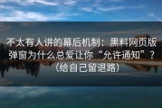 不太有人讲的幕后机制：黑料网页版弹窗为什么总爱让你“允许通知”？（给自己留退路）