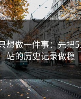 如果你只想做一件事：先把51视频网站的历史记录做稳