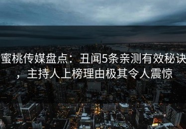 蜜桃传媒盘点：丑闻5条亲测有效秘诀，主持人上榜理由极其令人震惊