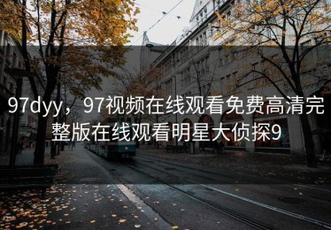 97dyy，97视频在线观看免费高清完整版在线观看明星大侦探9