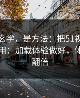这不是玄学，是方法：把51视频网站当工具用：加载体验做好，体验直接翻倍