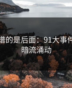 真正离谱的是后面：91大事件背后的暗流涌动