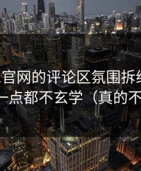 我把91官网的评论区氛围拆给你看：其实一点都不玄学（真的不夸张）