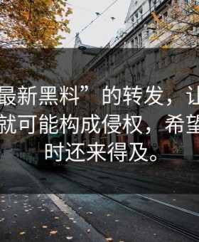一条“最新黑料”的转发，让我明白了转发就可能构成侵权，希望你看到时还来得及。