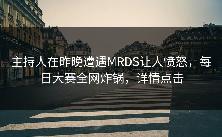 主持人在昨晚遭遇MRDS让人愤怒，每日大赛全网炸锅，详情点击