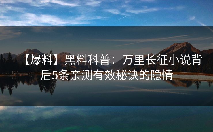 【爆料】黑料科普：万里长征小说背后5条亲测有效秘诀的隐情