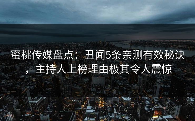 蜜桃传媒盘点：丑闻5条亲测有效秘诀，主持人上榜理由极其令人震惊