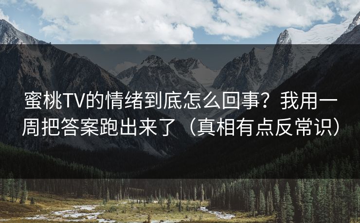 蜜桃TV的情绪到底怎么回事？我用一周把答案跑出来了（真相有点反常识）