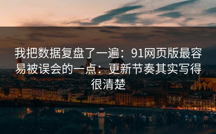 我把数据复盘了一遍:91网页版最容易被误会的一点:更新节奏其实写得很清楚 我把数据复盘了一遍:91网页版最容易被误会的一点:更新节奏其实写得很清楚