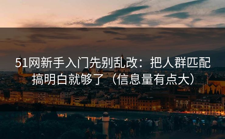 51网新手入门先别乱改：把人群匹配搞明白就够了（信息量有点大）